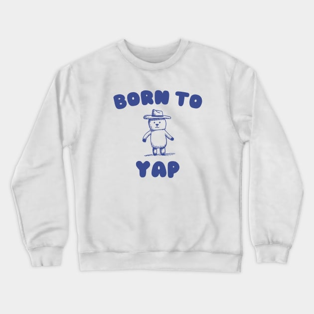 Born to Yap Crewneck Sweatshirt by CamavIngora